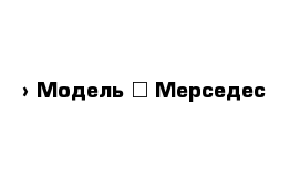  › Модель ­ Мерседес